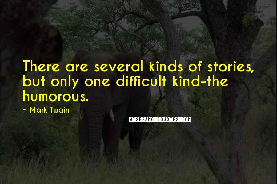 Mark Twain Quotes: There are several kinds of stories, but only one difficult kind-the humorous.