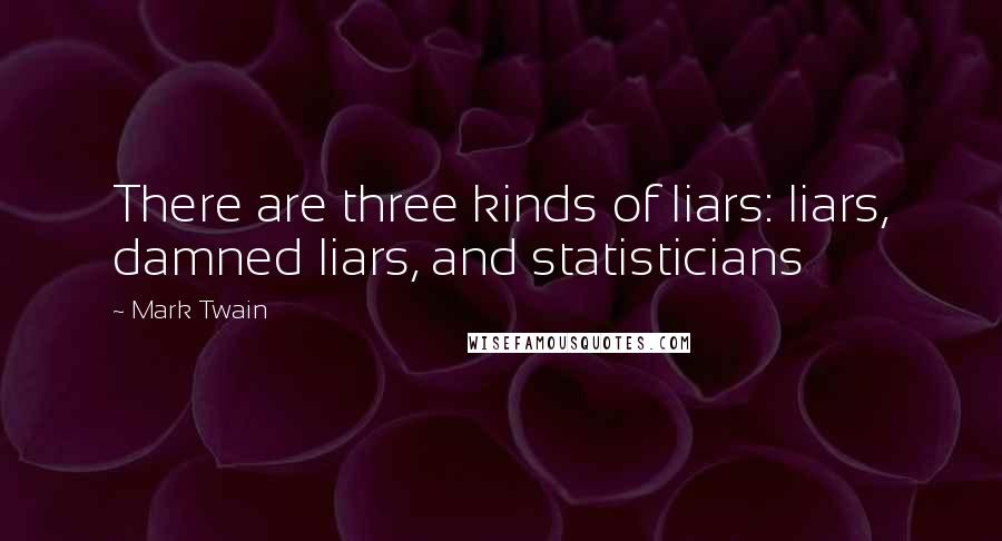 Mark Twain Quotes: There are three kinds of liars: liars, damned liars, and statisticians