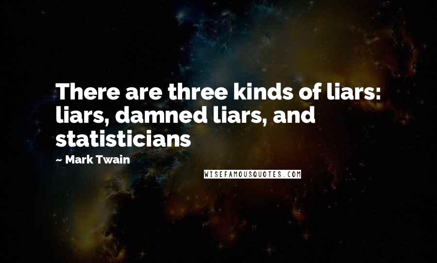 Mark Twain Quotes: There are three kinds of liars: liars, damned liars, and statisticians