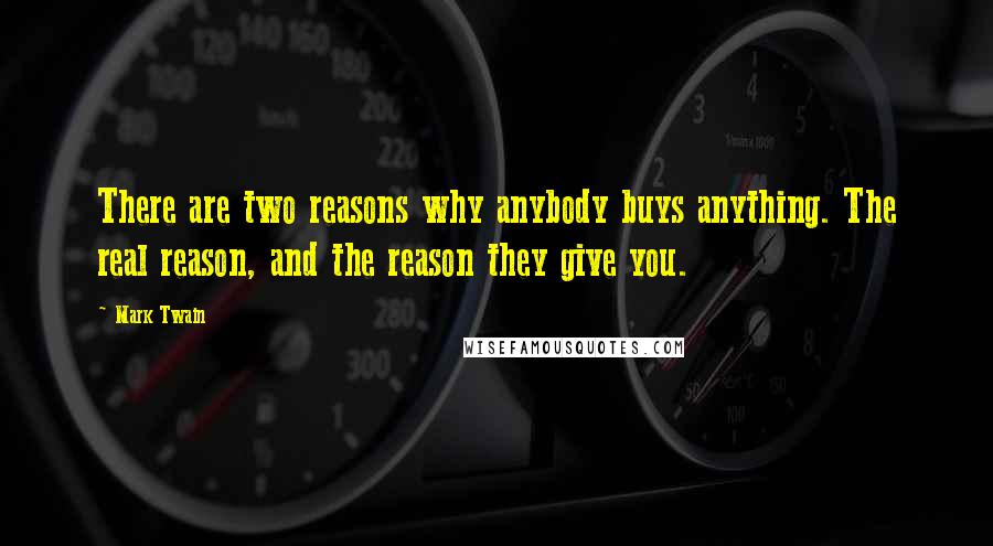 Mark Twain Quotes: There are two reasons why anybody buys anything. The real reason, and the reason they give you.