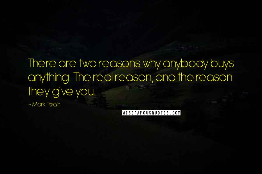 Mark Twain Quotes: There are two reasons why anybody buys anything. The real reason, and the reason they give you.