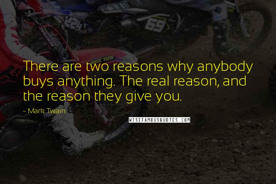 Mark Twain Quotes: There are two reasons why anybody buys anything. The real reason, and the reason they give you.