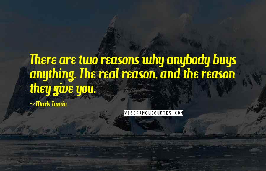 Mark Twain Quotes: There are two reasons why anybody buys anything. The real reason, and the reason they give you.