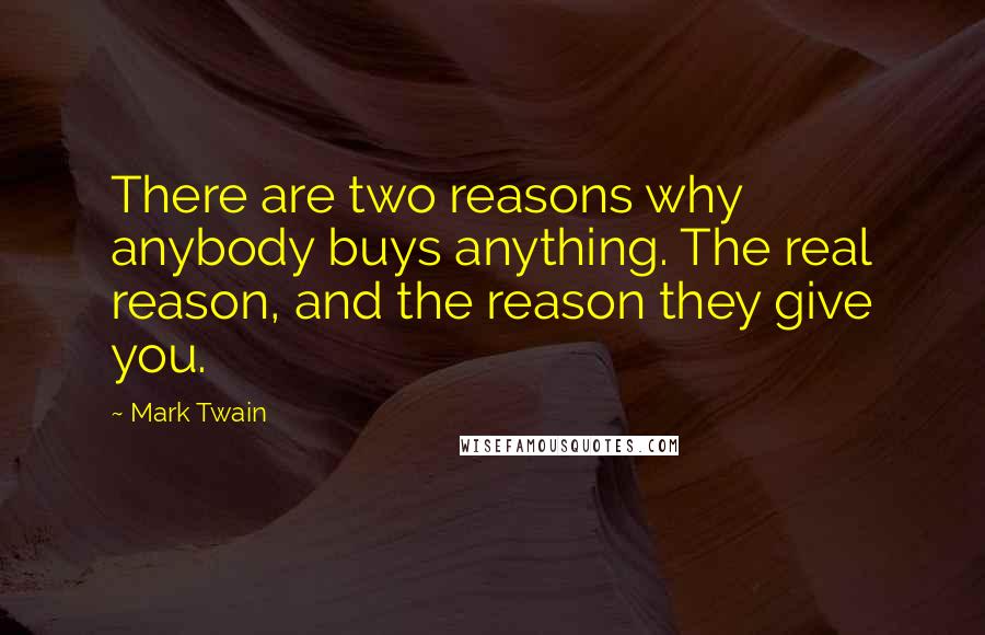 Mark Twain Quotes: There are two reasons why anybody buys anything. The real reason, and the reason they give you.