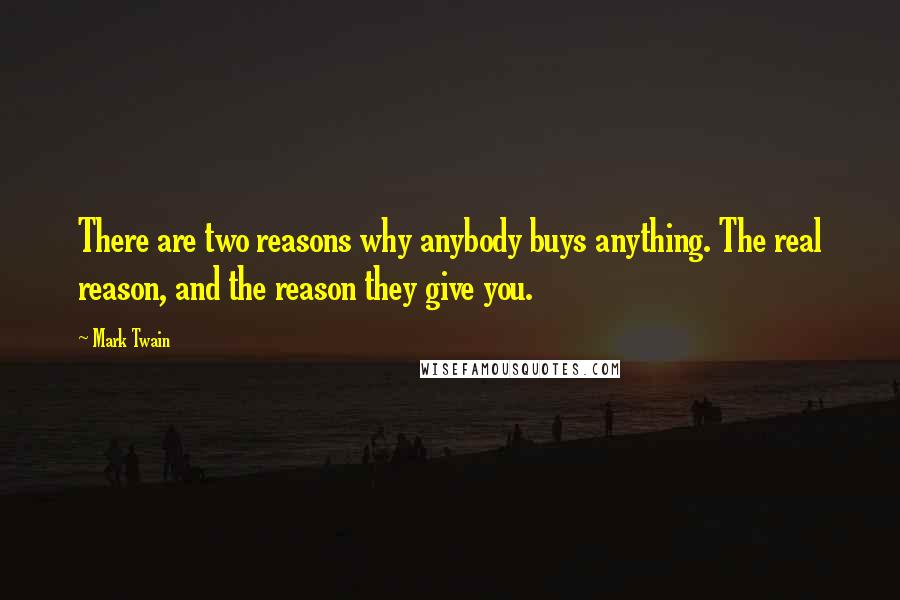 Mark Twain Quotes: There are two reasons why anybody buys anything. The real reason, and the reason they give you.