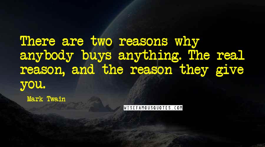 Mark Twain Quotes: There are two reasons why anybody buys anything. The real reason, and the reason they give you.
