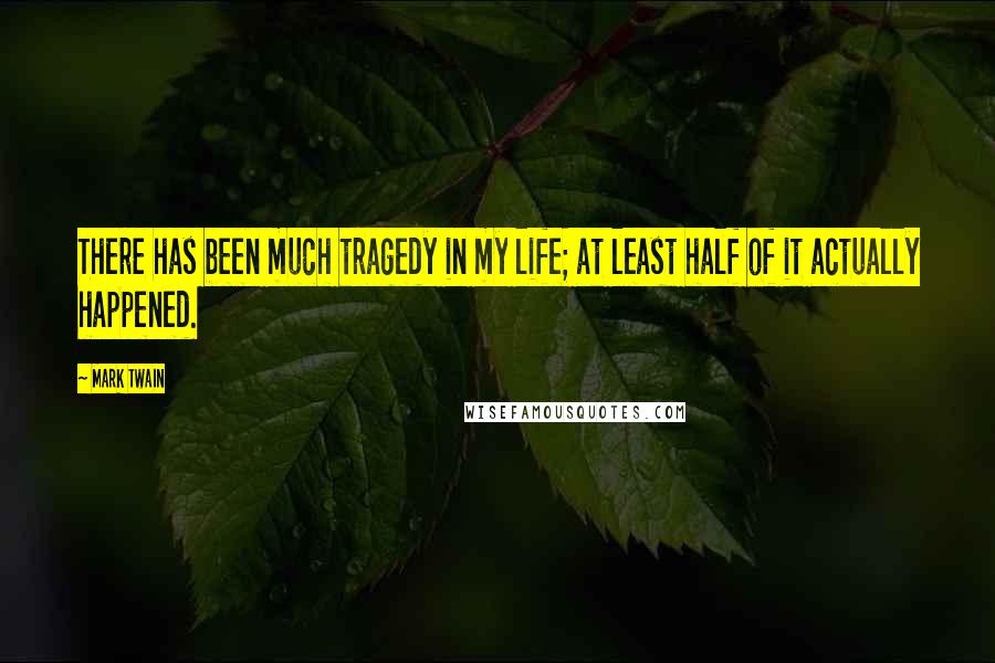 Mark Twain Quotes: There has been much tragedy in my life; at least half of it actually happened.