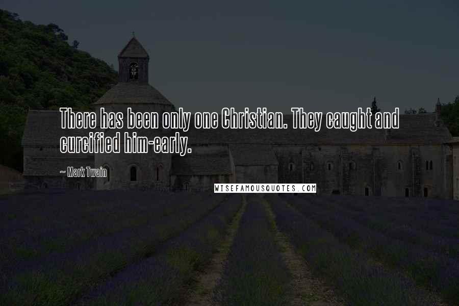 Mark Twain Quotes: There has been only one Christian. They caught and curcified him-early.