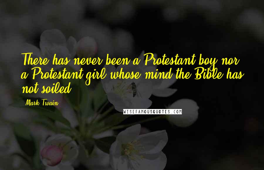 Mark Twain Quotes: There has never been a Protestant boy nor a Protestant girl whose mind the Bible has not soiled.