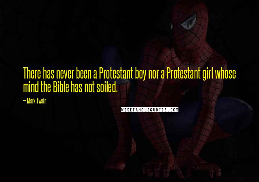 Mark Twain Quotes: There has never been a Protestant boy nor a Protestant girl whose mind the Bible has not soiled.