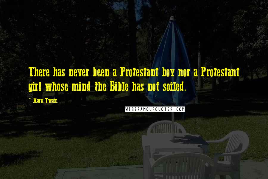 Mark Twain Quotes: There has never been a Protestant boy nor a Protestant girl whose mind the Bible has not soiled.