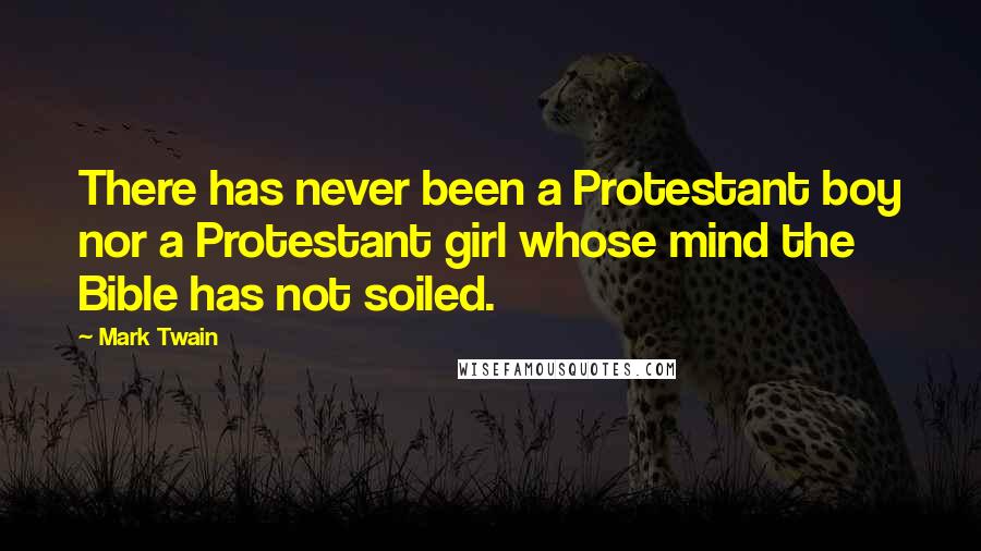 Mark Twain Quotes: There has never been a Protestant boy nor a Protestant girl whose mind the Bible has not soiled.