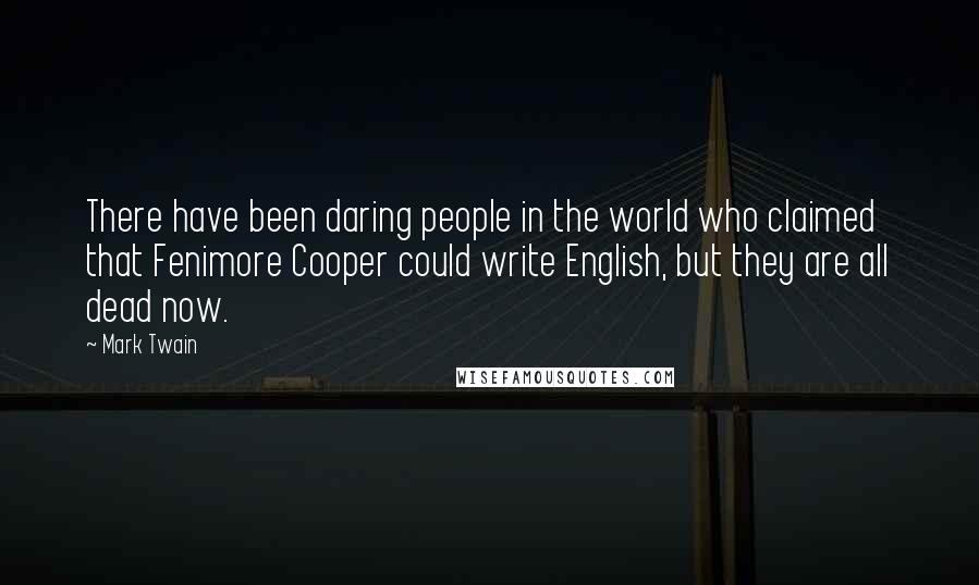 Mark Twain Quotes: There have been daring people in the world who claimed that Fenimore Cooper could write English, but they are all dead now.