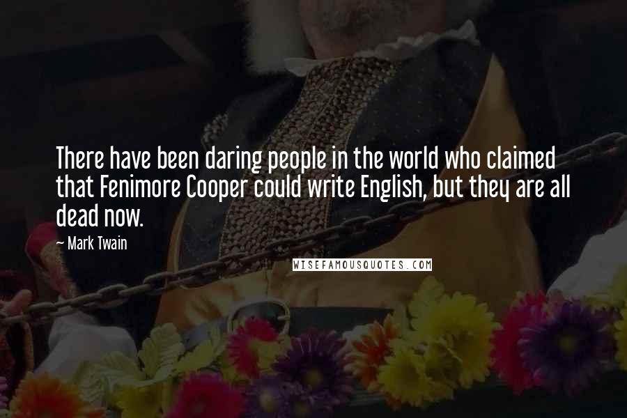 Mark Twain Quotes: There have been daring people in the world who claimed that Fenimore Cooper could write English, but they are all dead now.