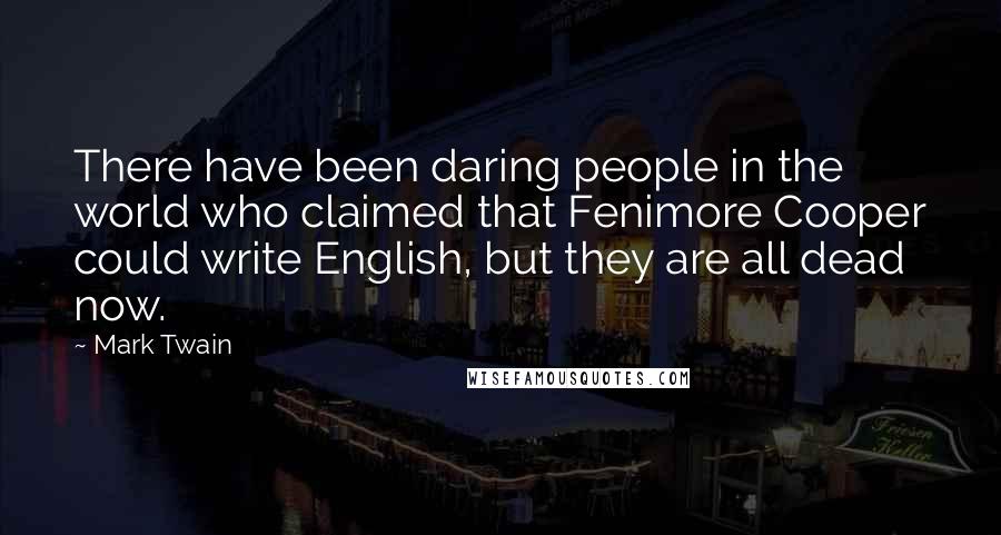 Mark Twain Quotes: There have been daring people in the world who claimed that Fenimore Cooper could write English, but they are all dead now.