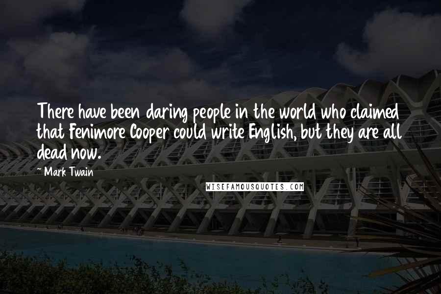 Mark Twain Quotes: There have been daring people in the world who claimed that Fenimore Cooper could write English, but they are all dead now.