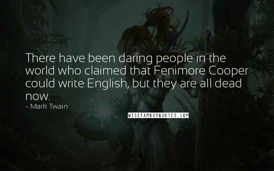 Mark Twain Quotes: There have been daring people in the world who claimed that Fenimore Cooper could write English, but they are all dead now.