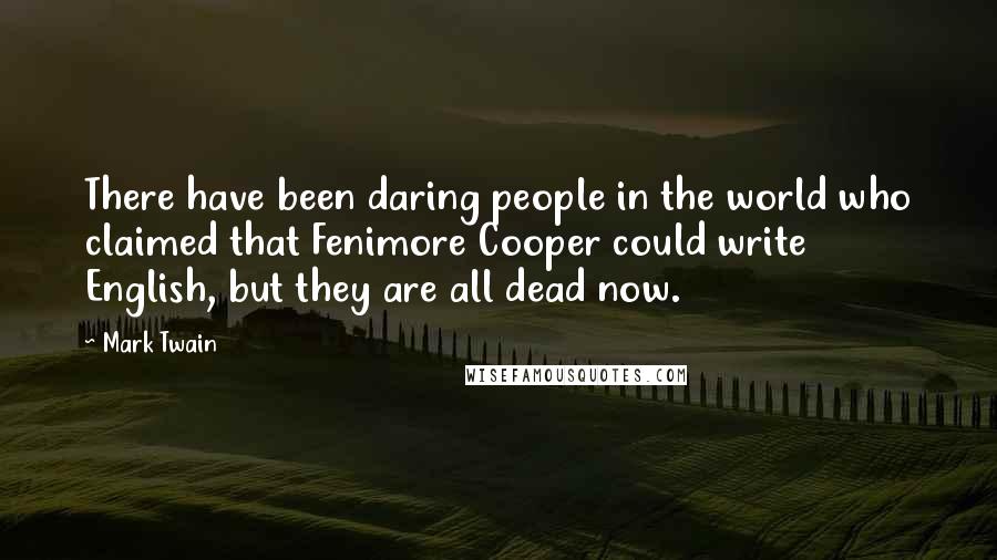 Mark Twain Quotes: There have been daring people in the world who claimed that Fenimore Cooper could write English, but they are all dead now.