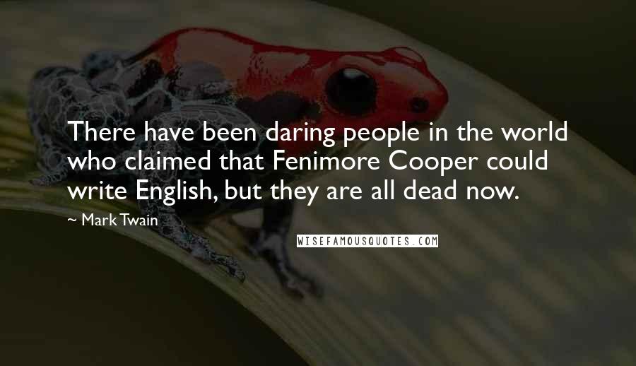 Mark Twain Quotes: There have been daring people in the world who claimed that Fenimore Cooper could write English, but they are all dead now.