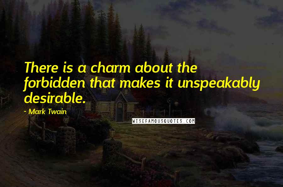 Mark Twain Quotes: There is a charm about the forbidden that makes it unspeakably desirable.