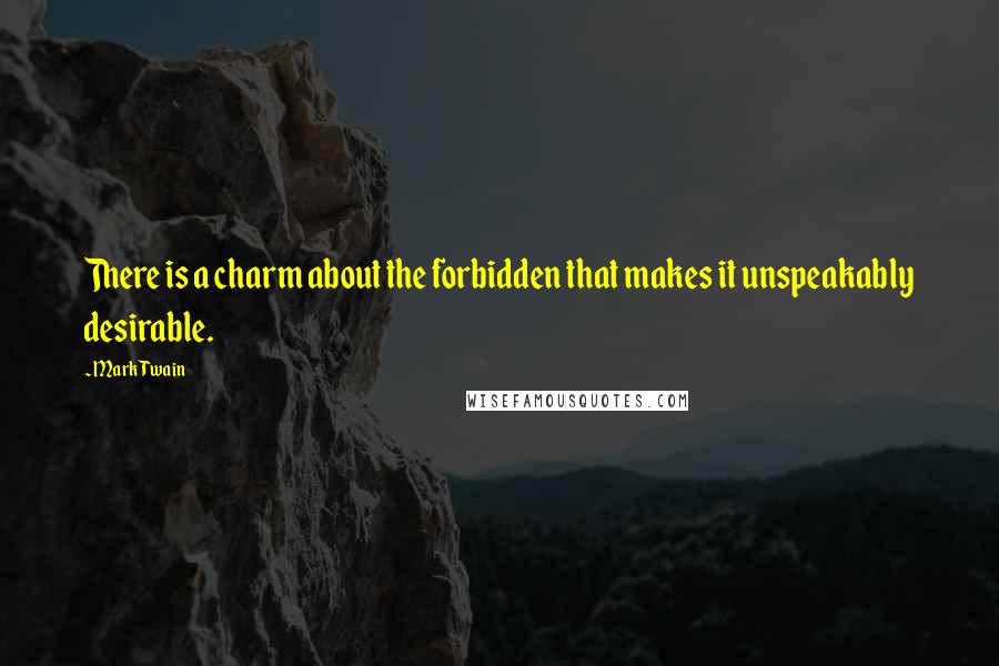 Mark Twain Quotes: There is a charm about the forbidden that makes it unspeakably desirable.