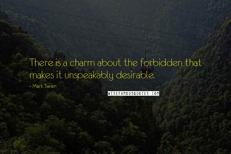 Mark Twain Quotes: There is a charm about the forbidden that makes it unspeakably desirable.