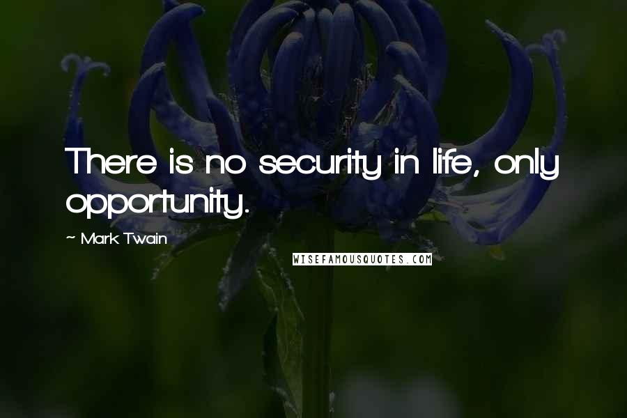 Mark Twain Quotes: There is no security in life, only opportunity.