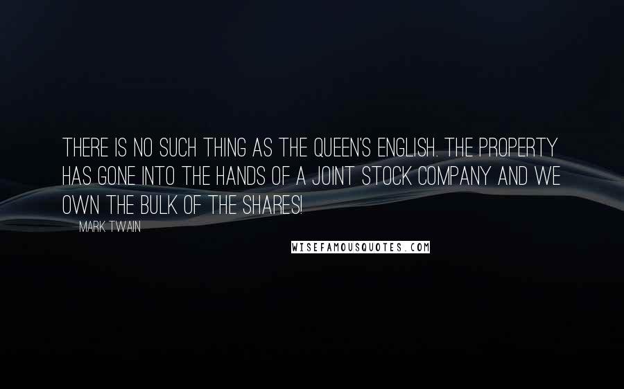 Mark Twain Quotes: There is no such thing as the Queen's English. The property has gone into the hands of a joint stock company and we own the bulk of the shares!