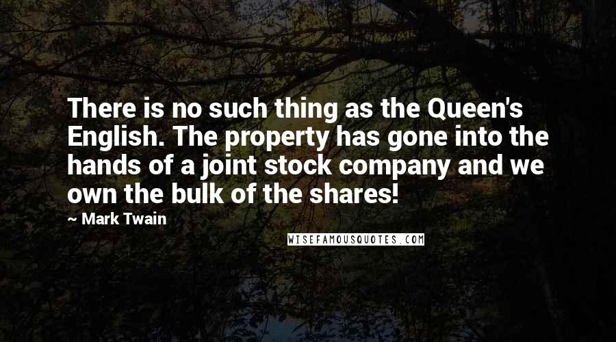Mark Twain Quotes: There is no such thing as the Queen's English. The property has gone into the hands of a joint stock company and we own the bulk of the shares!