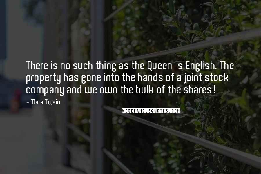 Mark Twain Quotes: There is no such thing as the Queen's English. The property has gone into the hands of a joint stock company and we own the bulk of the shares!