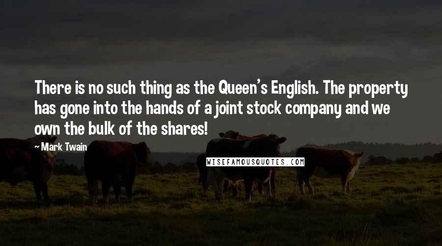 Mark Twain Quotes: There is no such thing as the Queen's English. The property has gone into the hands of a joint stock company and we own the bulk of the shares!