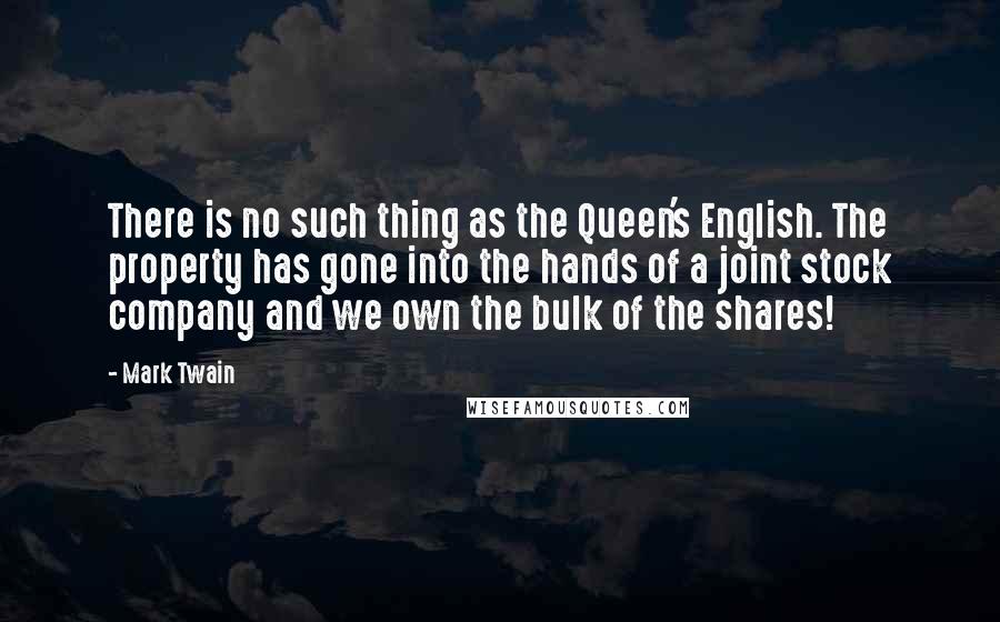 Mark Twain Quotes: There is no such thing as the Queen's English. The property has gone into the hands of a joint stock company and we own the bulk of the shares!