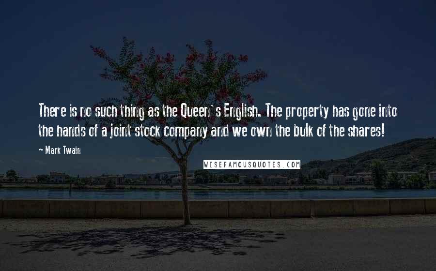 Mark Twain Quotes: There is no such thing as the Queen's English. The property has gone into the hands of a joint stock company and we own the bulk of the shares!