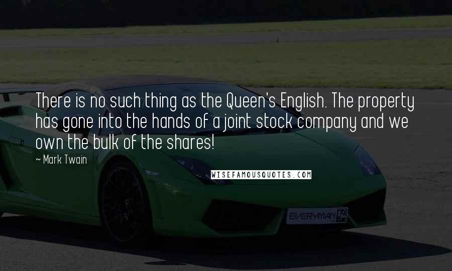 Mark Twain Quotes: There is no such thing as the Queen's English. The property has gone into the hands of a joint stock company and we own the bulk of the shares!