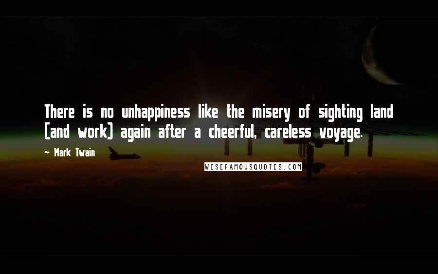 Mark Twain Quotes: There is no unhappiness like the misery of sighting land (and work) again after a cheerful, careless voyage.