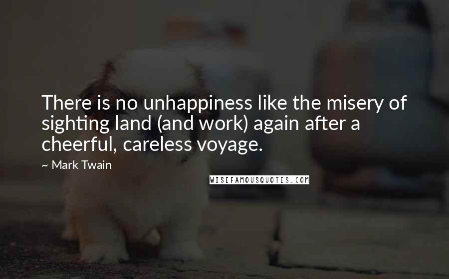Mark Twain Quotes: There is no unhappiness like the misery of sighting land (and work) again after a cheerful, careless voyage.