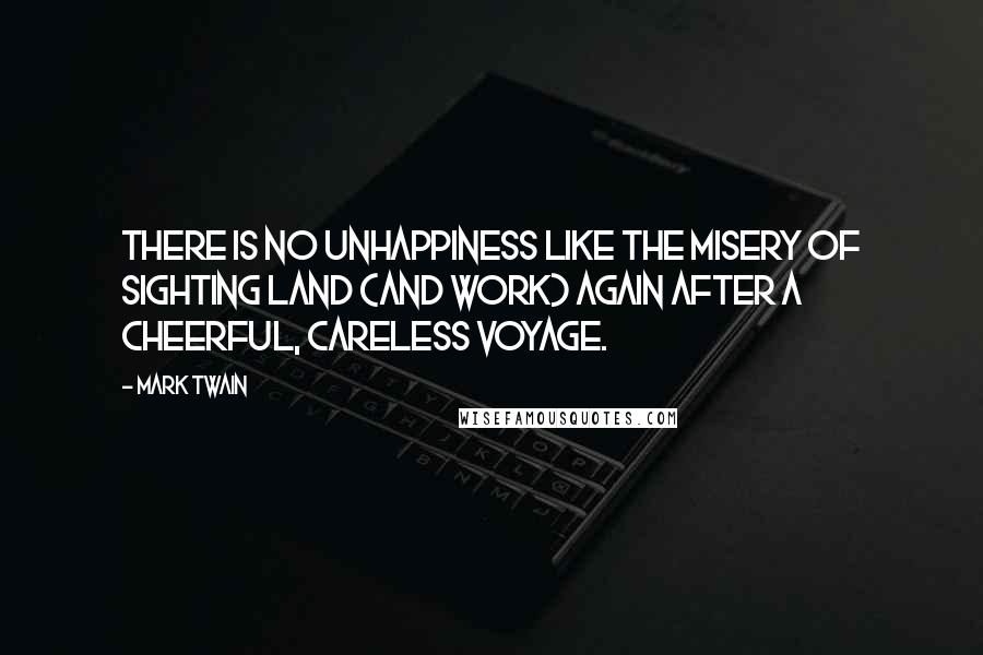 Mark Twain Quotes: There is no unhappiness like the misery of sighting land (and work) again after a cheerful, careless voyage.