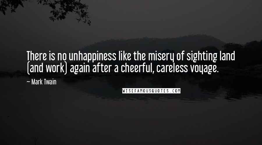 Mark Twain Quotes: There is no unhappiness like the misery of sighting land (and work) again after a cheerful, careless voyage.