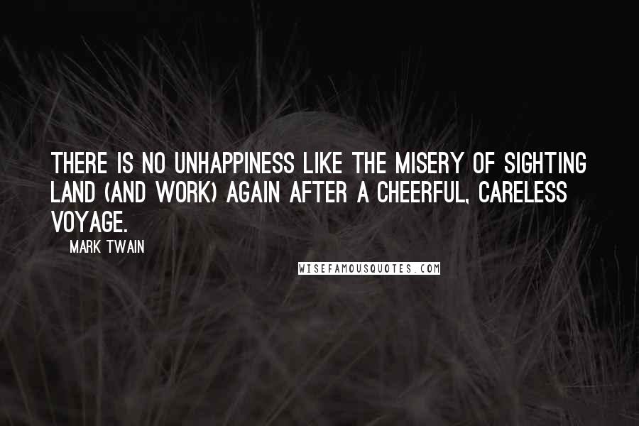 Mark Twain Quotes: There is no unhappiness like the misery of sighting land (and work) again after a cheerful, careless voyage.