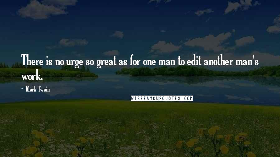 Mark Twain Quotes: There is no urge so great as for one man to edit another man's work.