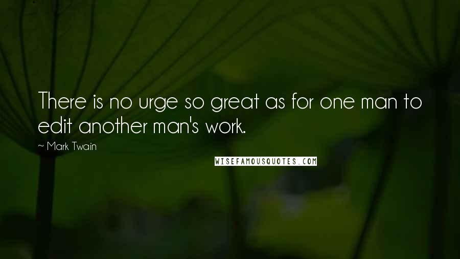 Mark Twain Quotes: There is no urge so great as for one man to edit another man's work.