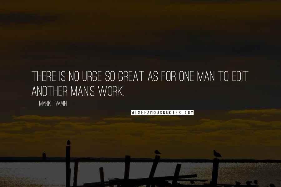 Mark Twain Quotes: There is no urge so great as for one man to edit another man's work.