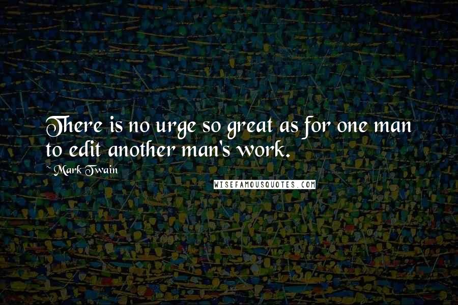 Mark Twain Quotes: There is no urge so great as for one man to edit another man's work.