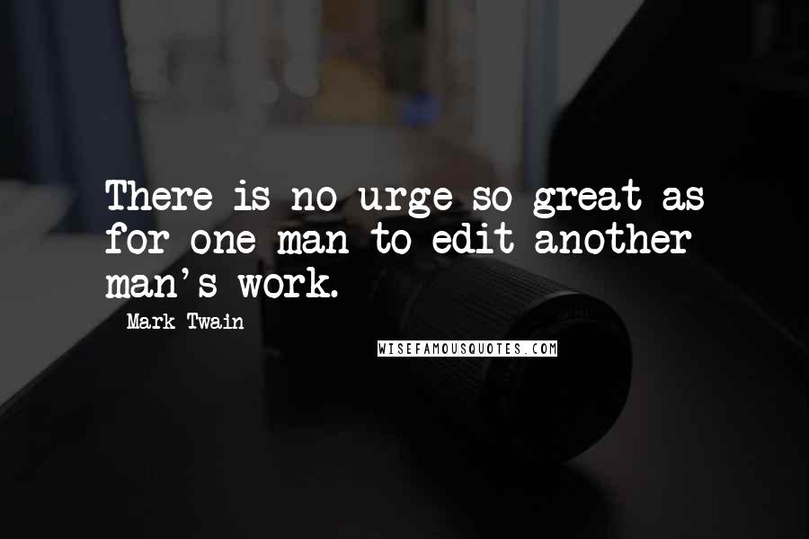 Mark Twain Quotes: There is no urge so great as for one man to edit another man's work.