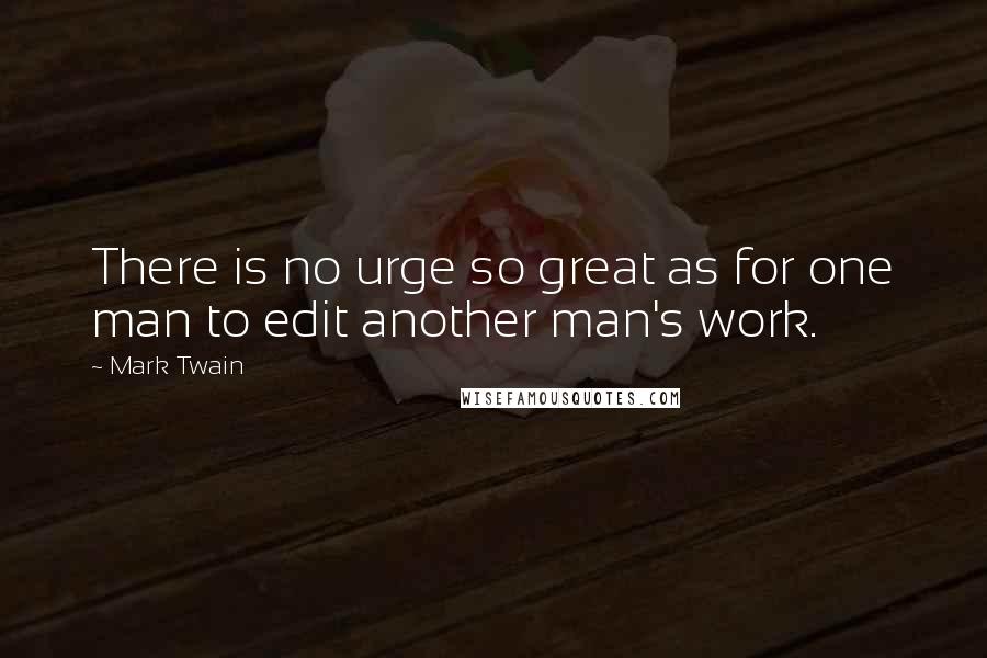 Mark Twain Quotes: There is no urge so great as for one man to edit another man's work.