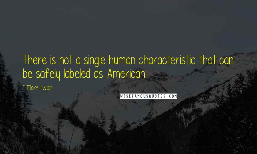 Mark Twain Quotes: There is not a single human characteristic that can be safely labeled as American.