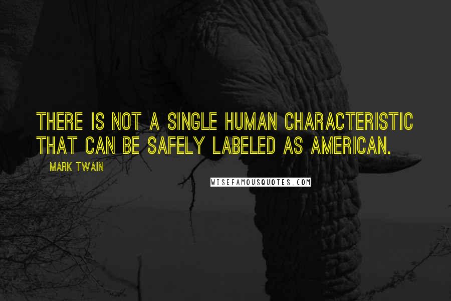 Mark Twain Quotes: There is not a single human characteristic that can be safely labeled as American.