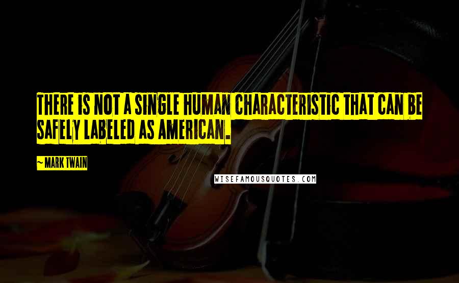 Mark Twain Quotes: There is not a single human characteristic that can be safely labeled as American.