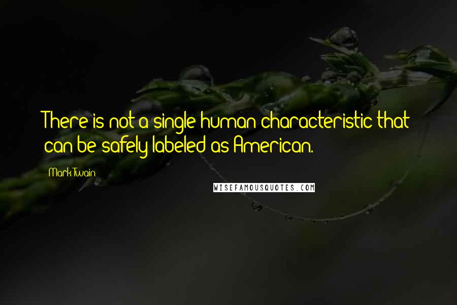 Mark Twain Quotes: There is not a single human characteristic that can be safely labeled as American.