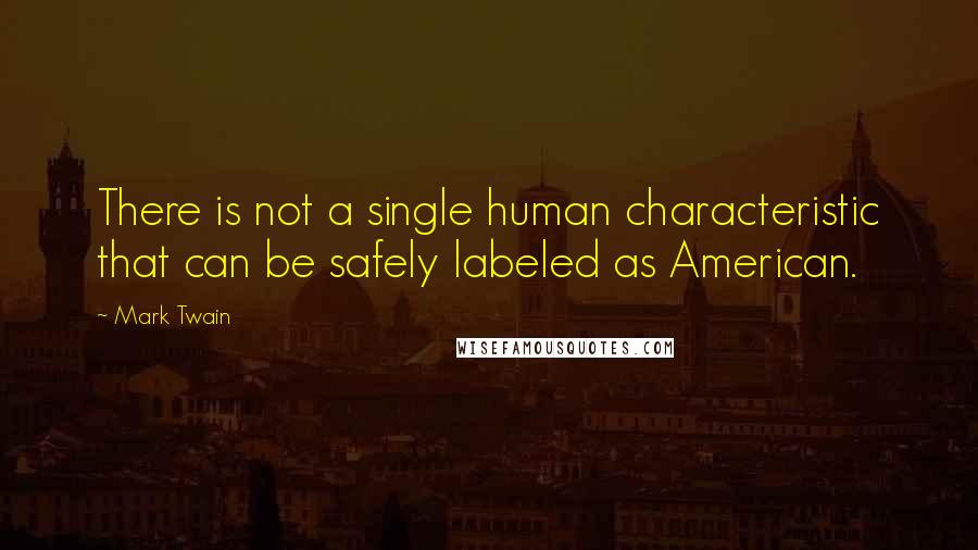 Mark Twain Quotes: There is not a single human characteristic that can be safely labeled as American.